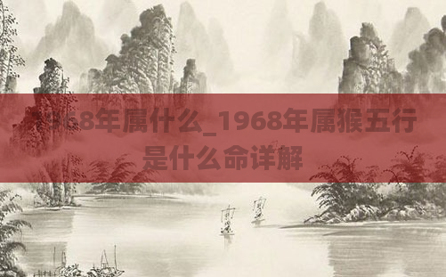 1968年属什么_1968年属猴五行是什么命详解