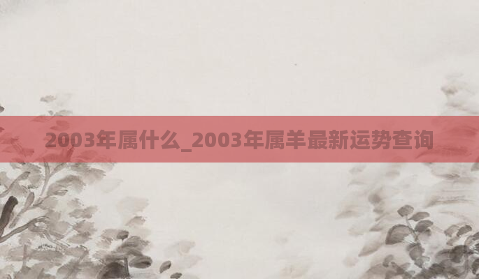 2003年属什么_2003年属羊最新运势查询