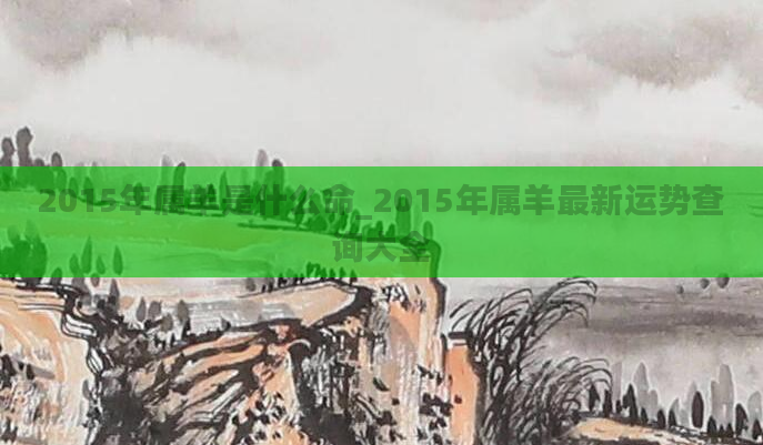 2015年属羊是什么命_2015年属羊最新运势查询大全