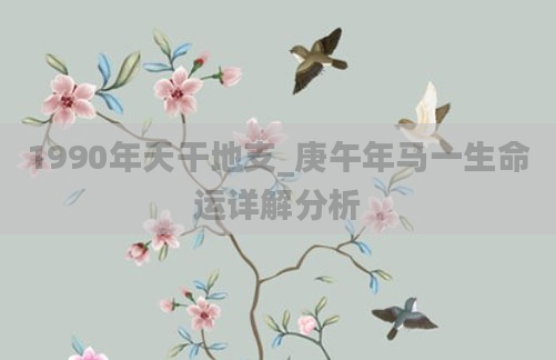 1990年天干地支_庚午年马一生命运详解分析