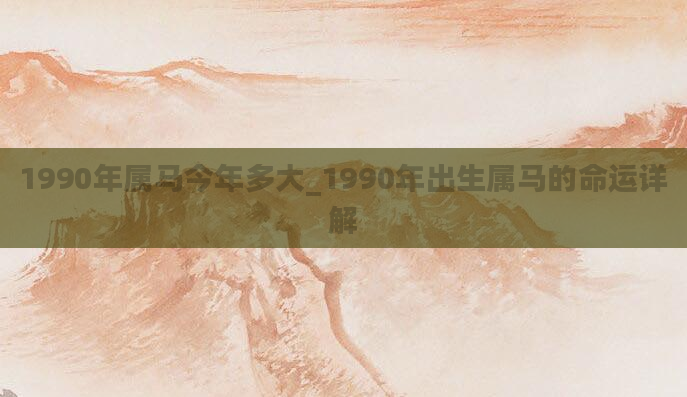 1990年属马今年多大_1990年出生属马的命运详解