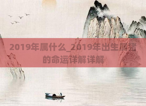 2019年属什么_2019年出生属猪的命运详解详解