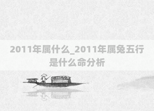 2011年属什么_2011年属兔五行是什么命分析