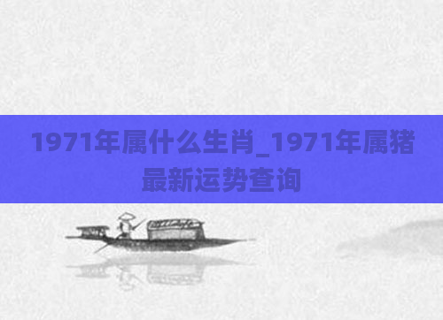 1971年属什么生肖_1971年属猪最新运势查询