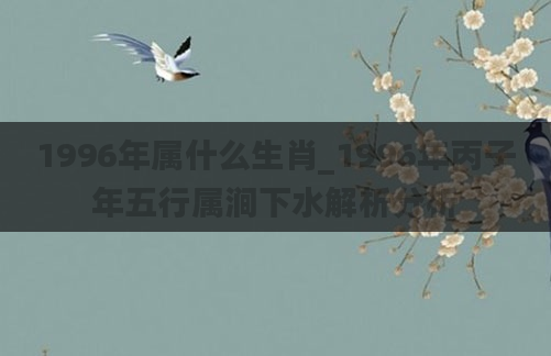 1996年属什么生肖_1996年丙子年五行属涧下水解析分析