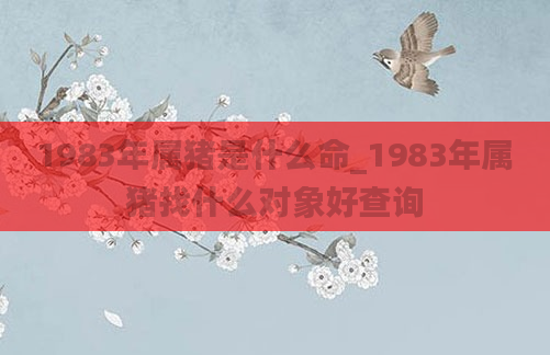 1983年属猪是什么命_1983年属猪找什么对象好查询