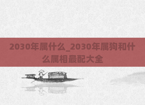 2030年属什么_2030年属狗和什么属相最配大全