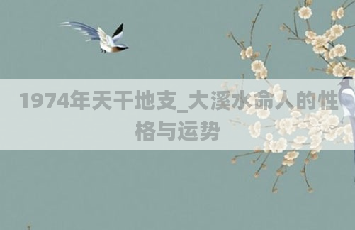 1974年天干地支_大溪水命人的性格与运势