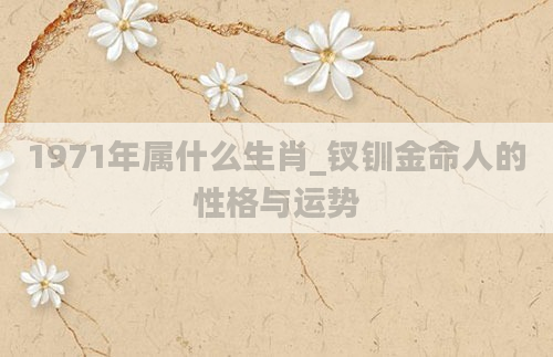 1971年属什么生肖_钗钏金命人的性格与运势