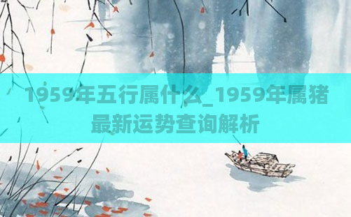 1959年五行属什么_1959年属猪最新运势查询解析