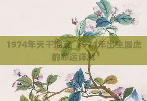 1974年天干地支_1974年出生属虎的命运详解