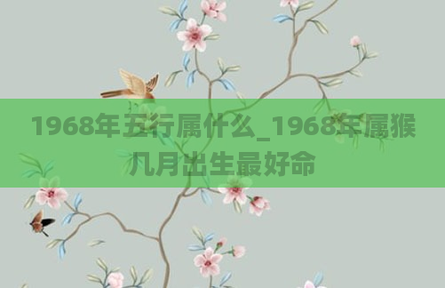 1968年五行属什么_1968年属猴几月出生最好命