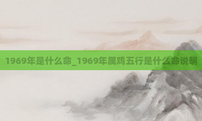1969年是什么命_1969年属鸡五行是什么命说明