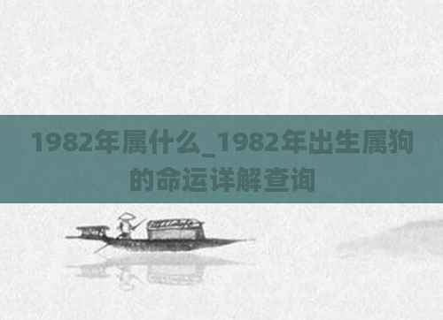 1982年属什么_1982年出生属狗的命运详解查询