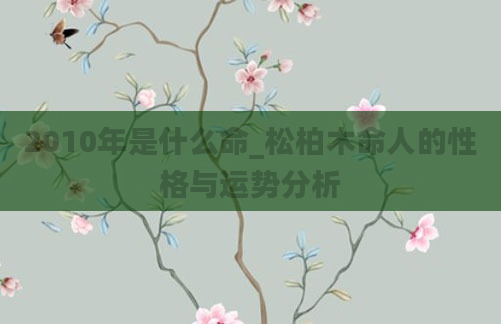 2010年是什么命_松柏木命人的性格与运势分析