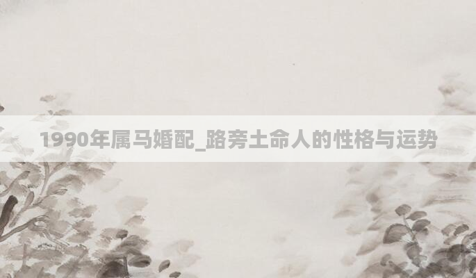 1990年属马婚配_路旁土命人的性格与运势