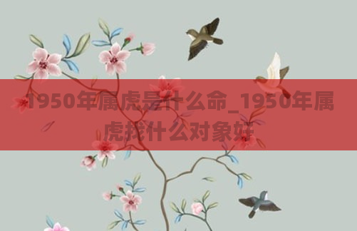 1950年属虎是什么命_1950年属虎找什么对象好