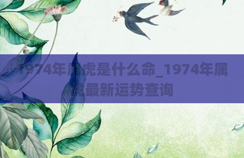 1974年属虎是什么命_1974年属虎最新运势查询