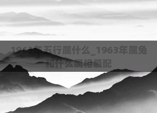 1963年五行属什么_1963年属兔和什么属相最配