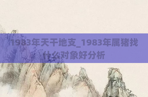 1983年天干地支_1983年属猪找什么对象好分析