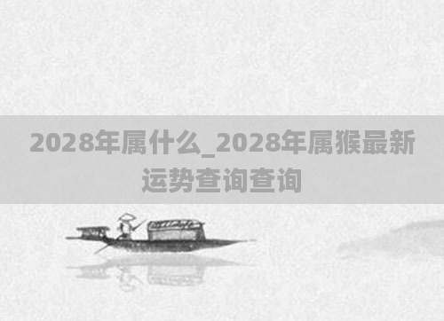 2028年属什么_2028年属猴最新运势查询查询