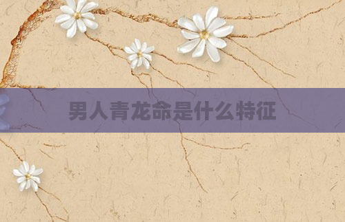 男人青龙命是什么特征