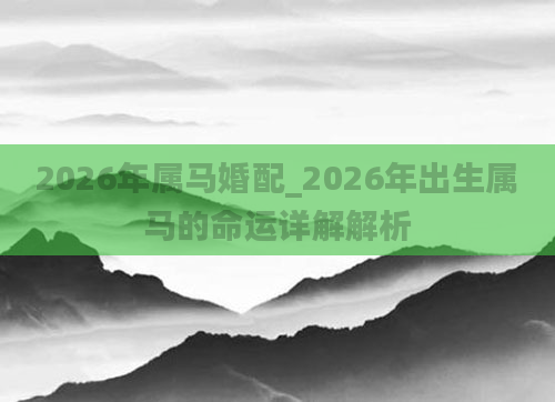 2026年属马婚配_2026年出生属马的命运详解解析