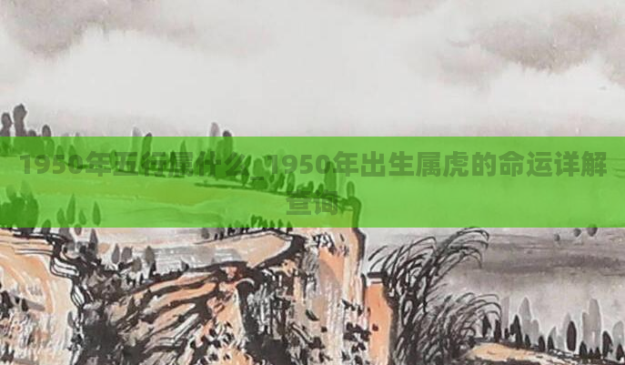 1950年五行属什么_1950年出生属虎的命运详解查询