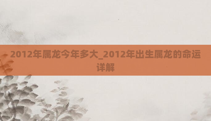 2012年属龙今年多大_2012年出生属龙的命运详解