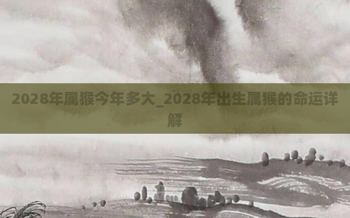 2028年属猴今年多大_2028年出生属猴的命运详解
