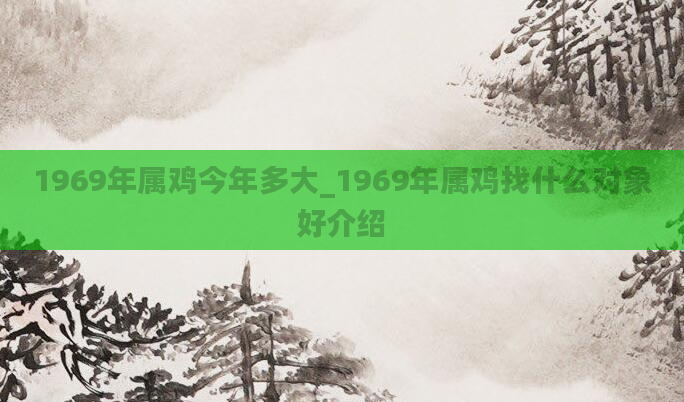 1969年属鸡今年多大_1969年属鸡找什么对象好介绍