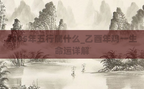 2005年五行属什么_乙酉年鸡一生命运详解