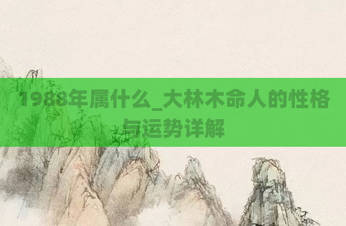 1988年属什么_大林木命人的性格与运势详解