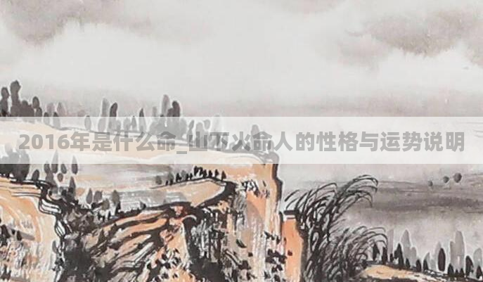 2016年是什么命_山下火命人的性格与运势说明
