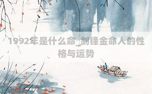1992年是什么命_剑锋金命人的性格与运势