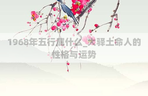 1968年五行属什么_大驿土命人的性格与运势
