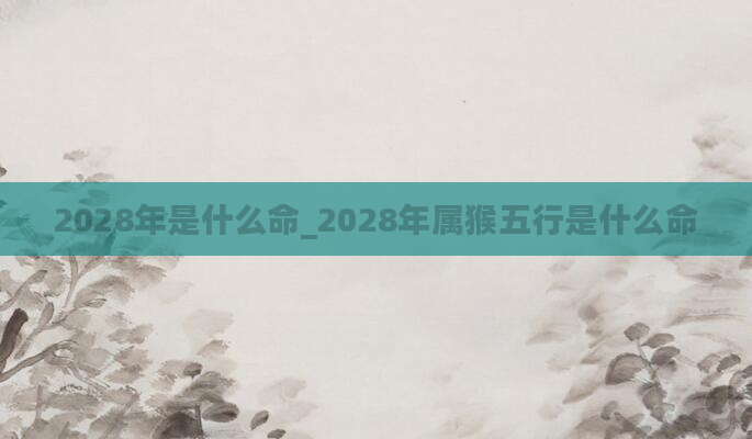2028年是什么命_2028年属猴五行是什么命