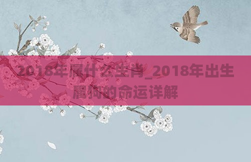 2018年属什么生肖_2018年出生属狗的命运详解