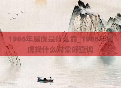 1986年属虎是什么命_1986年属虎找什么对象好查询