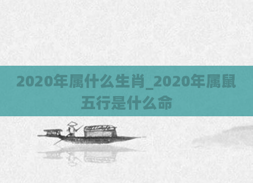 2020年属什么生肖_2020年属鼠五行是什么命