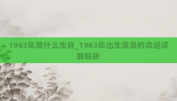 1963年属什么生肖_1963年出生属兔的命运详解解析