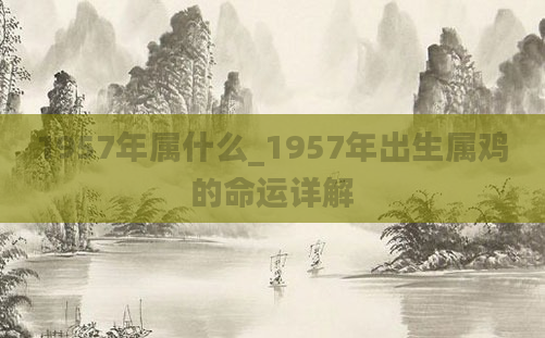 1957年属什么_1957年出生属鸡的命运详解