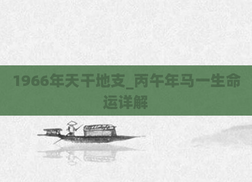 1966年天干地支_丙午年马一生命运详解
