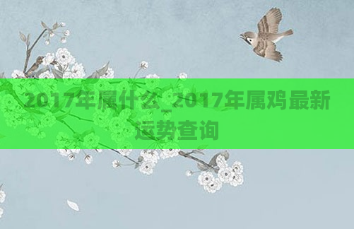 2017年属什么_2017年属鸡最新运势查询