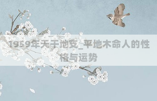 1959年天干地支_平地木命人的性格与运势