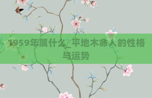 1959年属什么_平地木命人的性格与运势