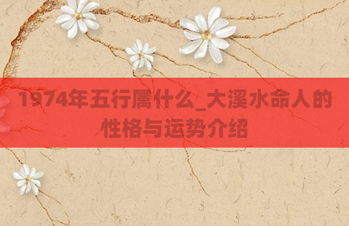 1974年五行属什么_大溪水命人的性格与运势介绍