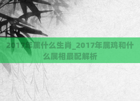 2017年属什么生肖_2017年属鸡和什么属相最配解析