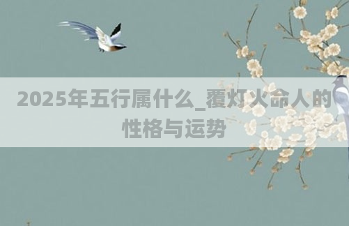 2025年五行属什么_覆灯火命人的性格与运势
