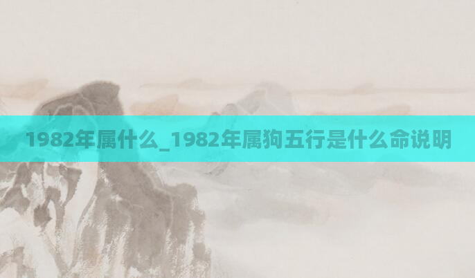 1982年属什么_1982年属狗五行是什么命说明